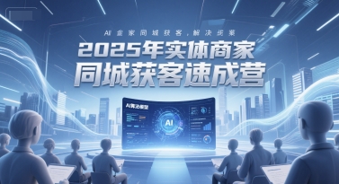 2025年实体商家同城获客速成营，同城企业AI获客全域解决方案-我爱发帖