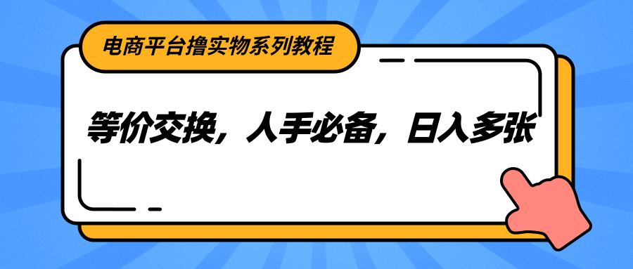 电商平台撸实物系列教程，等价交换，人手必备，日入多张-我爱发帖