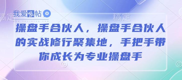 操盘手合伙人，操盘手合伙人的实战修行聚集地，手把手带你成长为专业操盘手-我爱发帖