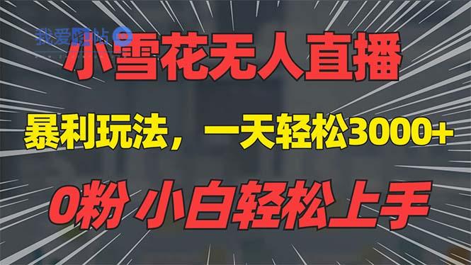 抖音雪花无人直播，一天躺赚3000+，0粉手机可搭建，不违规不限流，小白…-我爱发帖