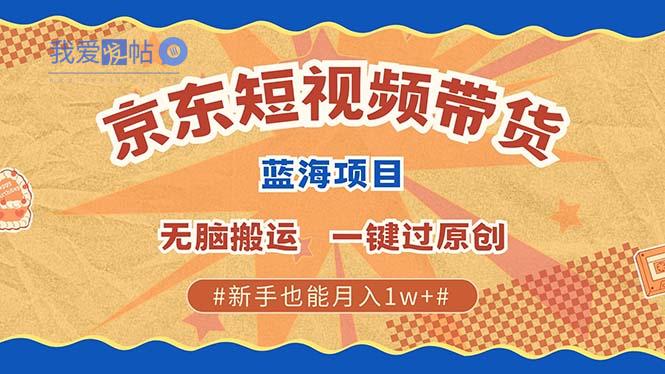 京东短视频带货 2025新风口 批量搬运 单号月入过万 上不封顶-我爱发帖