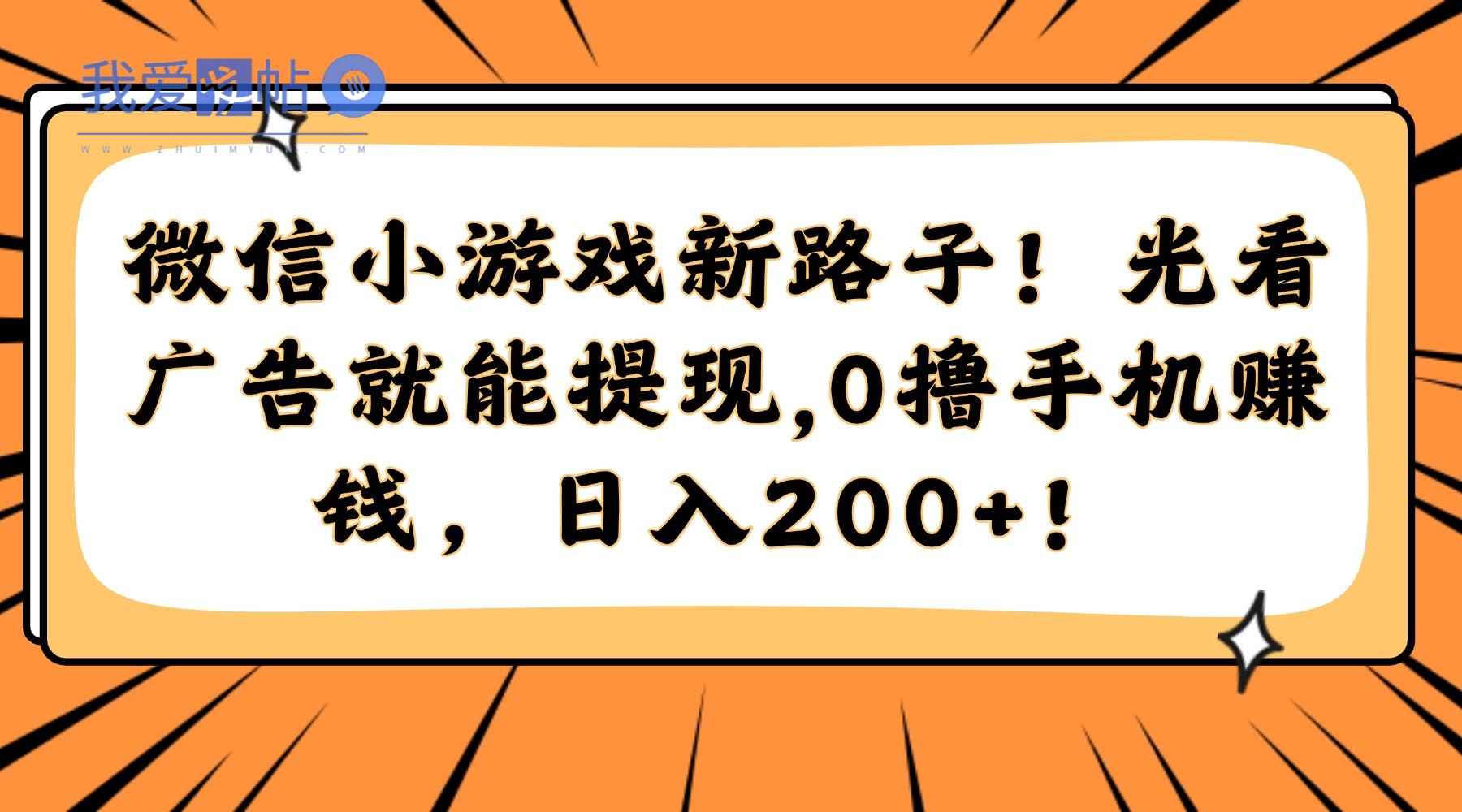 微信小游戏新路子！光看广告就能提现，0撸手机赚钱，日入200+！-我爱发帖