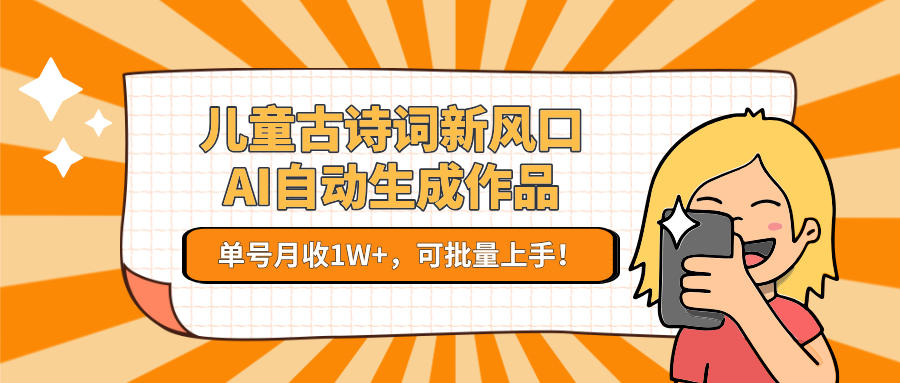 儿童古诗词新风口！AI自动生成作品，单号月收1W+，可批量上手！-我爱发帖