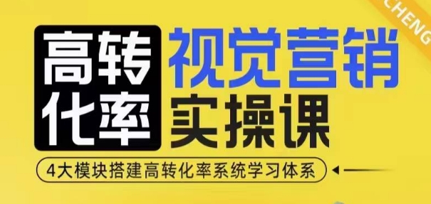 高转化率·视觉营销实操课，4大模块搭建高转化率系统学习体系-我爱发帖