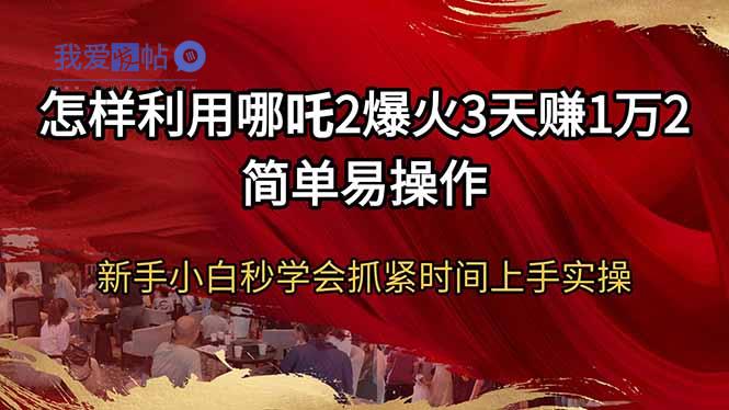 怎样利用哪吒2爆火3天赚1万2简单易操作新手小白秒学会抓紧时间上手实操-我爱发帖