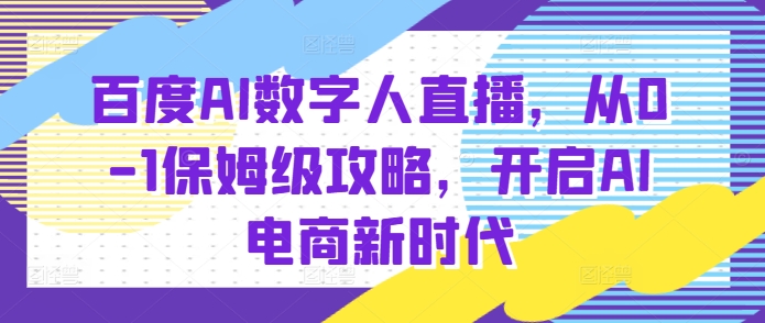 百度AI数字人直播带货，从0-1保姆级攻略，开启AI电商新时代-我爱发帖
