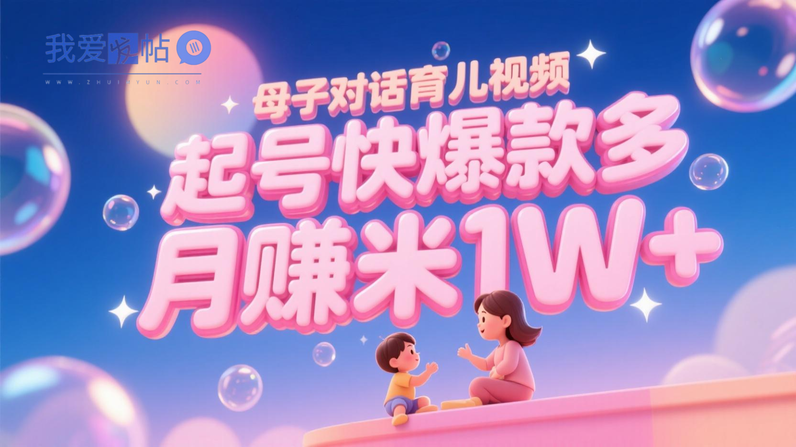 AI生成母子对话育儿类视频，起号快爆款多，小白宝妈轻松学，多渠道变现，月赚米1W+-我爱发帖