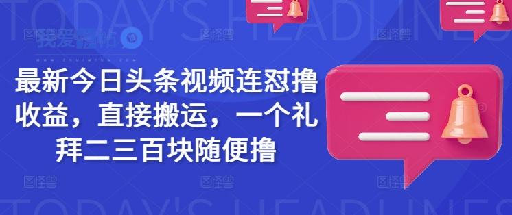最新今日头条视频连怼撸收益，直接搬运，一个礼拜二三百块随便撸-我爱发帖