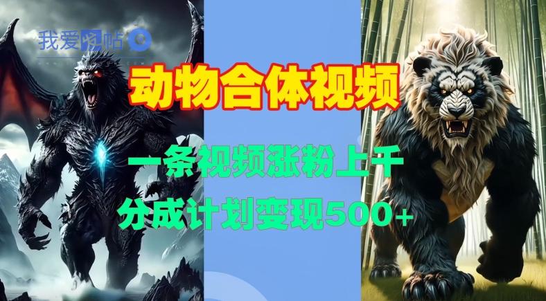 动物合体视频，一条视频涨粉上千，一键生成，分成计划变现5张-我爱发帖