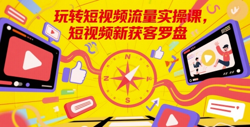 玩转短视频流量实操课，短视频新获客罗盘-我爱发帖