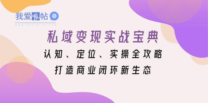 私域变现实战宝典：认知、定位、实操全攻略，打造商业闭环新生态-我爱发帖