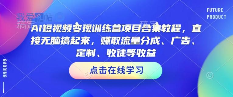AI短视频变现训练营项目合集教程，直接无脑搞起来，赚取流量分成、广告、定制、收徒等收益(0302更新)-我爱发帖