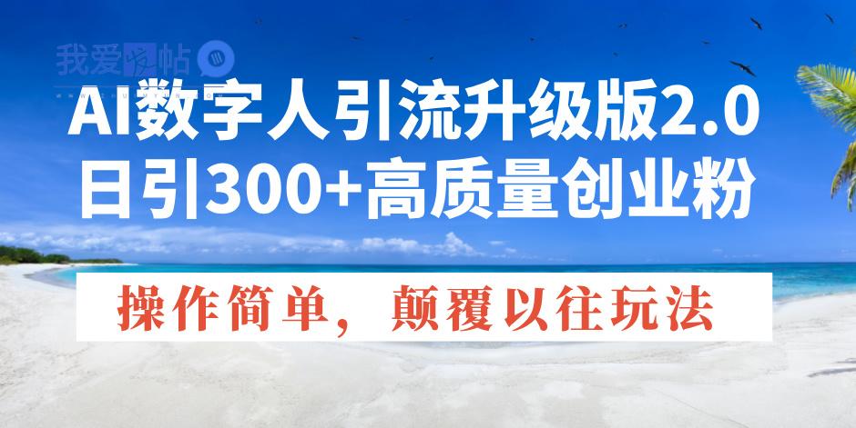 AI数字人引流升级版2.0，日引300+高质量创业粉，操作简单，颠覆以往玩法-我爱发帖