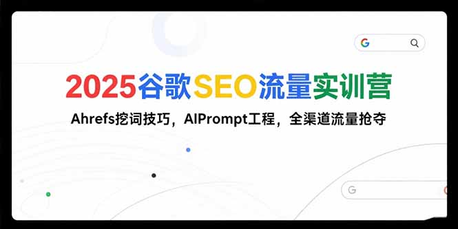 2025谷歌SEO流量实训营;，Ahrefs挖词技巧，AIPrompt工程，全渠道流量抢夺-我爱发帖