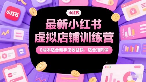最新小红书虚拟店铺训练营，0成本适合新手见收益快，适合矩阵做-我爱发帖