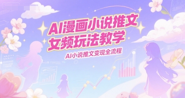AI漫画小说推文女频玩法教学，AI小说推文变现全流程-我爱发帖