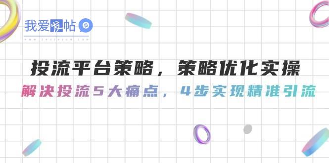 投流平台策略，策略优化实操，解决投流5大痛点，4步实现精准引流-我爱发帖