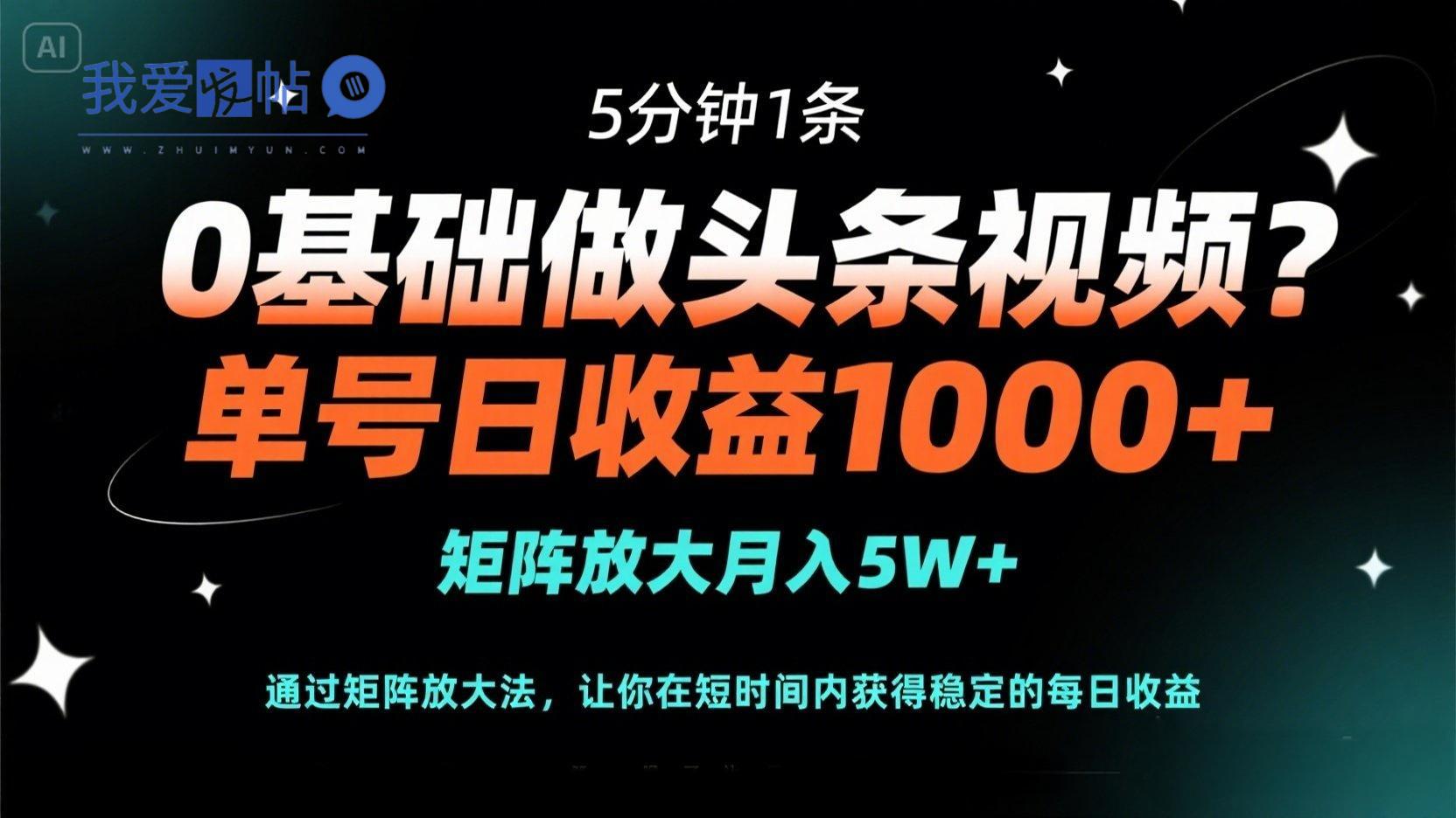 0基础做头条视频？5分钟1条，单号日收益1000+，矩阵放大月入5W+-我爱发帖