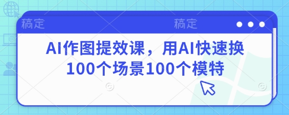 AI作图提效课，用AI快速换100个场景100个模特-我爱发帖