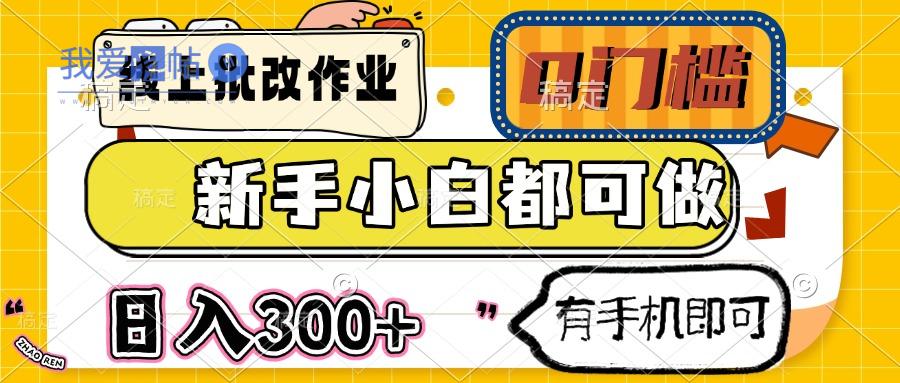 线上批改作业 0门槛 新手小白都可做 日入300+ 有手机即可-我爱发帖