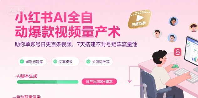 小红书AI全自动爆款视频量产术，助你单账号日更百条视频，7天搭建不封号矩阵流量池-我爱发帖