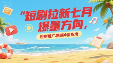 短剧拉新七月爆量方向，短剧推广暑期冲量指南-我爱发帖