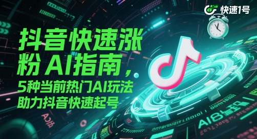 抖音快速涨粉AI指南，5种当前热门AI玩法，助力抖音快速起号-我爱发帖