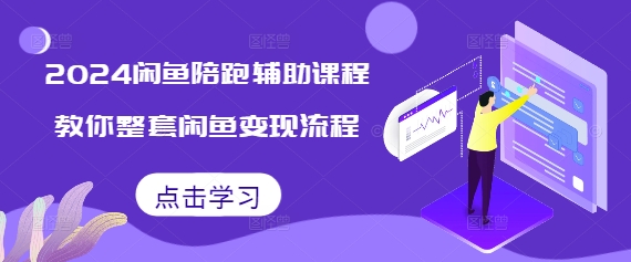2024闲鱼陪跑辅助课程，教你整套闲鱼变现流程-我爱发帖