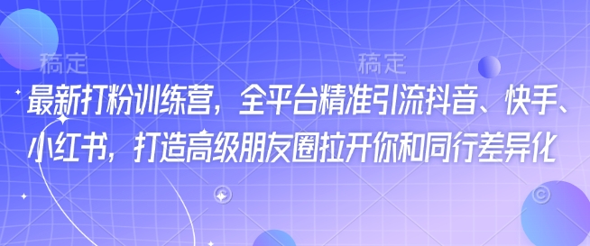 最新打粉训练营，全平台精准引流抖音、快手、小红书，打造高级朋友圈拉开你和同行差异化-我爱发帖