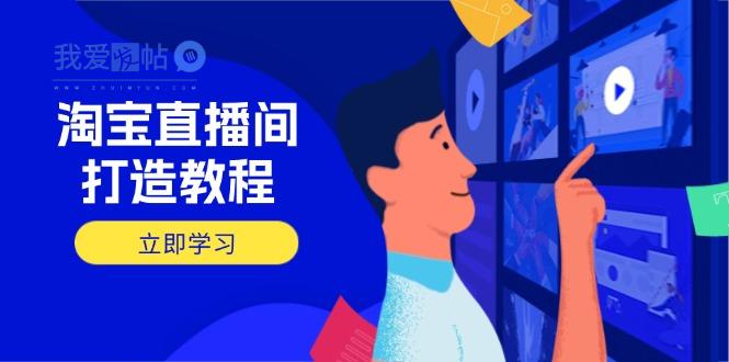 淘宝直播间打造教程：掌握开播添加商品与选品核心逻辑，打造高转化直播间-我爱发帖