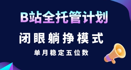 【B站全托管计划】闭眼躺挣模式，单月稳定五位数【揭秘】-我爱发帖