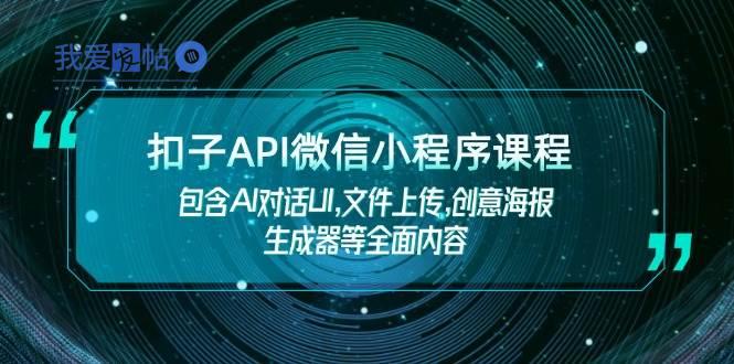 扣子API微信小程序课程，包含AI对话UI,文件上传,创意海报生成器等全面内容-我爱发帖