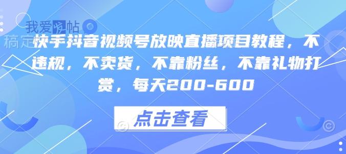 快手抖音视频号放映直播项目教程，不违规，不卖货，不靠粉丝，不靠礼物打赏，每天200-600-我爱发帖