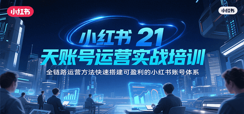 小红书21天账号运营实战培训，全链路运营方法快速搭建可盈利的小红书账号体系-我爱发帖