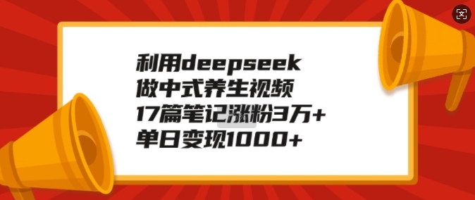 利用deepseek做中式养生视频，17篇笔记涨粉3万+，单日变现1k-我爱发帖