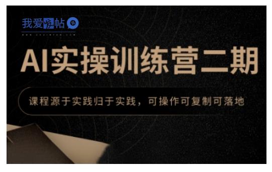AI实操训练营二期，课程源于实践归于实践，可操作可复制可落地-我爱发帖