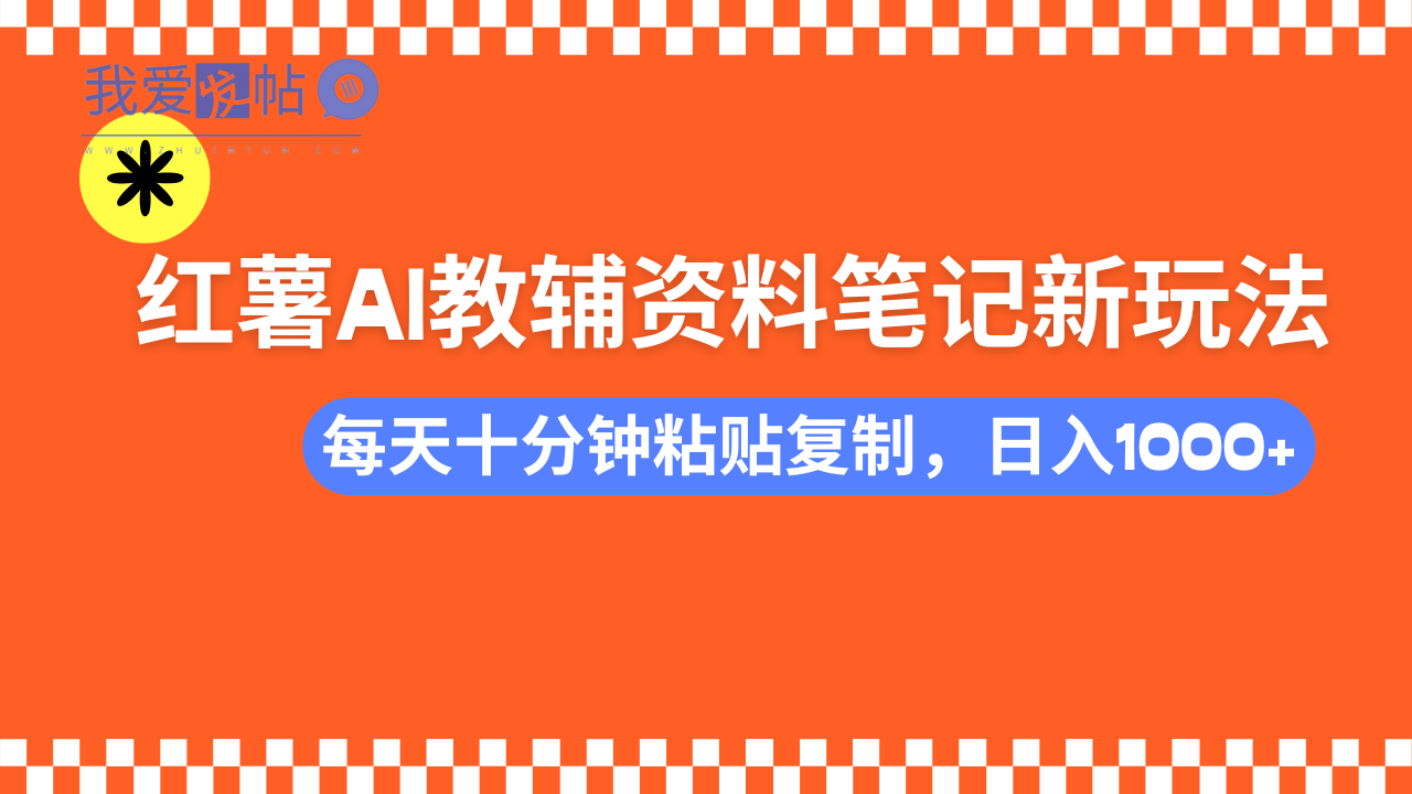 小红书AI教辅资料笔记新玩法，0门槛，可批量可复制，一天十分钟发笔记…-我爱发帖