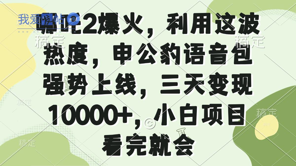 哪吒2爆火，利用这波热度，申公豹语音包强势上线，三天变现10000+，小…-我爱发帖
