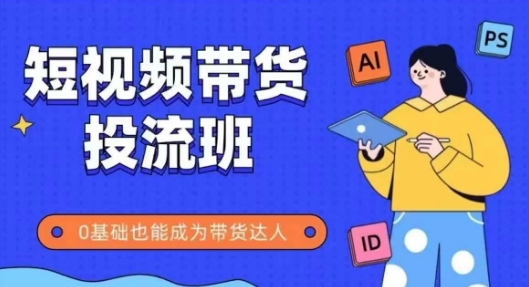 抖音快手短视频带货投流班，详细又全面的抖音快手带货实操课，零基础也能成为带货达人-我爱发帖