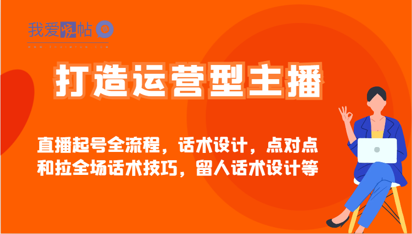 打造运营型主播直播起号全流程，话术设计，点对点和拉全场话术技巧，留人话术设计等-我爱发帖