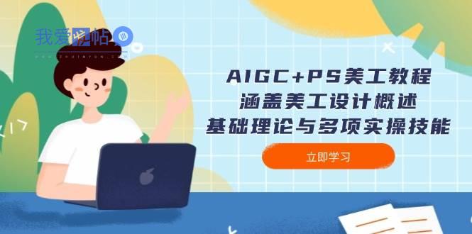 AIGC+PS美工教程：涵盖美工设计概述、基础理论与多项实操技能-我爱发帖