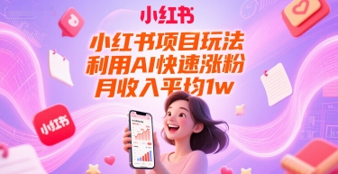 小红书项目玩法，利用AI快速涨粉，月收入平均1w+-我爱发帖