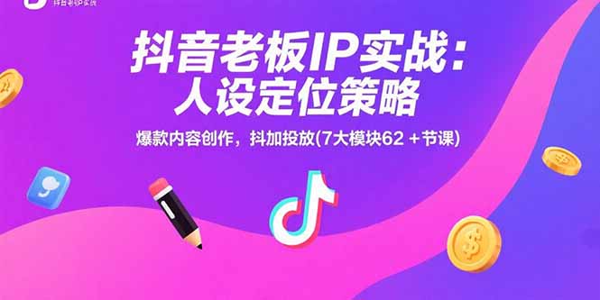 抖音老板IP实战：人设定位策略，爆款内容创作，抖加投放(7大模块62+节课-我爱发帖