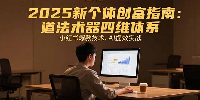 2025新个体创富指南：道法术器四维体系，小红书爆款技术，AI提效实战-我爱发帖