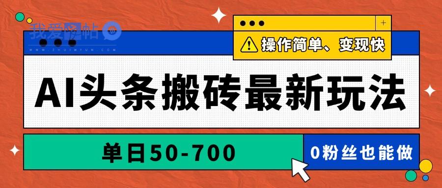 AI头条搬砖最新玩法，单日50-700，AI写文章，操作简单，变现快-我爱发帖