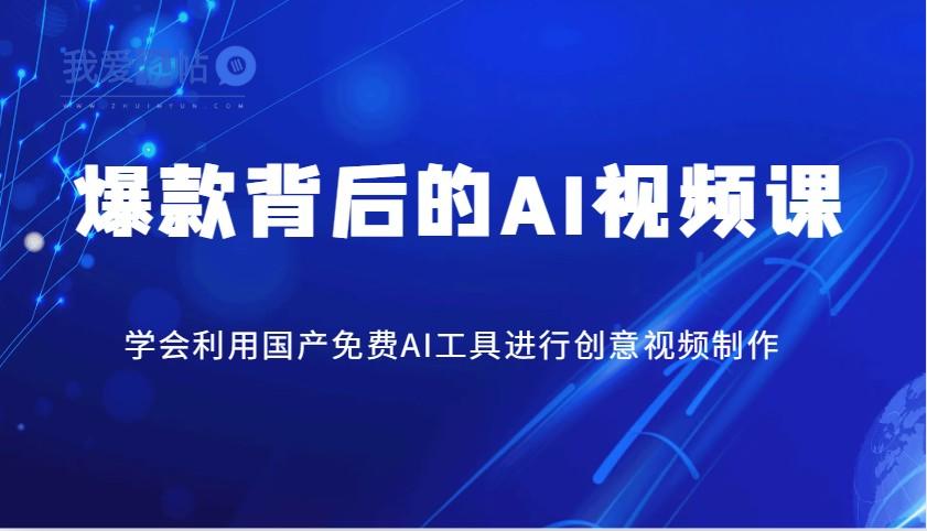爆款背后的AI视频课，学会利用国产免费AI工具进行创意视频制作-我爱发帖