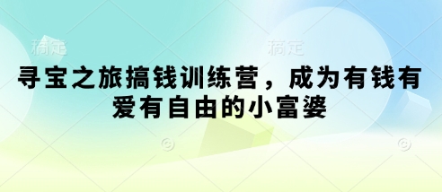 寻宝之旅搞钱训练营，成为有钱有爱有自由的小富婆-我爱发帖