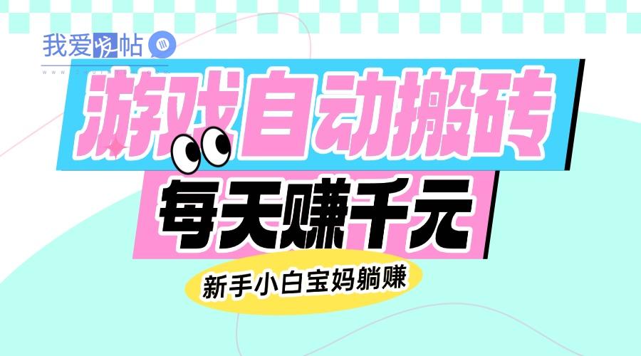 老款游戏自动搬砖，每天赚千元，新手小白宝妈躺赚-我爱发帖