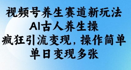 视频号养生赛道新玩法，AI古人养生操，疯狂引流变现，操作简单，单日变现多张-我爱发帖