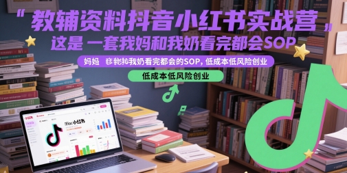 教辅资料抖音小红书实战营，这是一套我妈和我奶看完都会的SOP，低成本低风险创业(更新)-我爱发帖